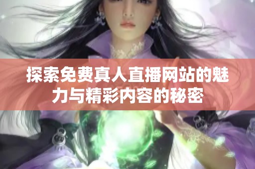 探索免费真人直播网站的魅力与精彩内容的秘密