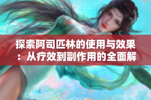 探索阿司匹林的使用与效果：从疗效到副作用的全面解析