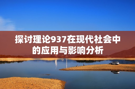 探讨理论937在现代社会中的应用与影响分析