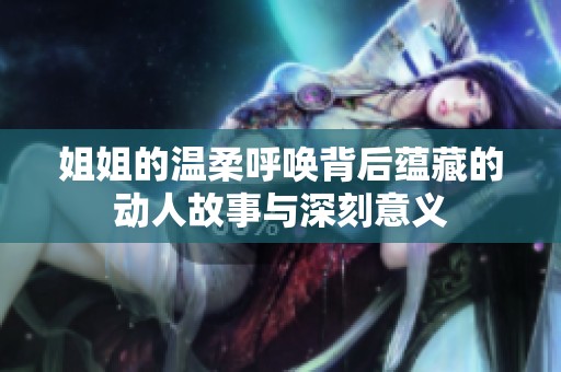 姐姐的温柔呼唤背后蕴藏的动人故事与深刻意义