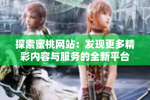 探索蜜桃网站：发现更多精彩内容与服务的全新平台