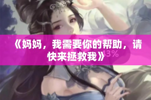 《妈妈，我需要你的帮助，请快来拯救我》