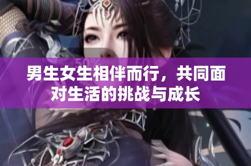 男生女生相伴而行，共同面对生活的挑战与成长