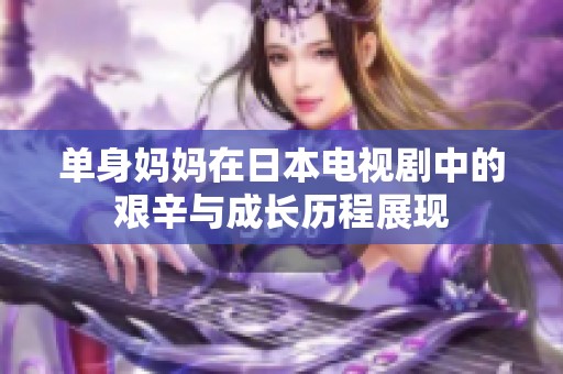 单身妈妈在日本电视剧中的艰辛与成长历程展现
