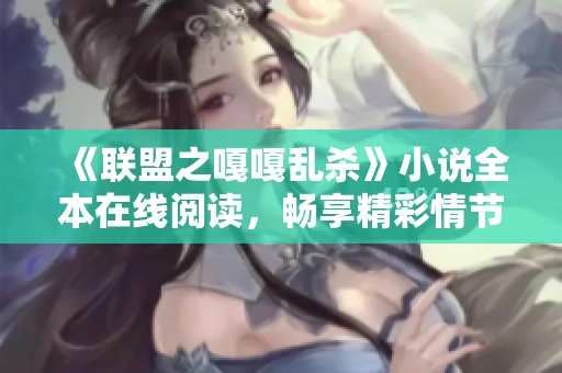 《联盟之嘎嘎乱杀》小说全本在线阅读，畅享精彩情节与人物冒险