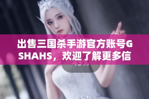 出售三国杀手游官方账号GSHAHS，欢迎了解更多信息！