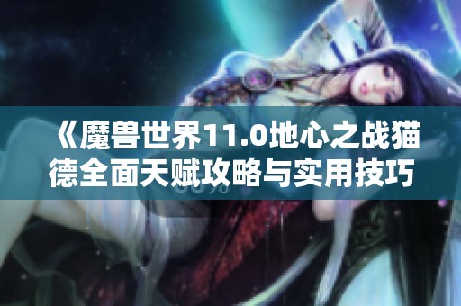 《魔兽世界11.0地心之战猫德全面天赋攻略与实用技巧》