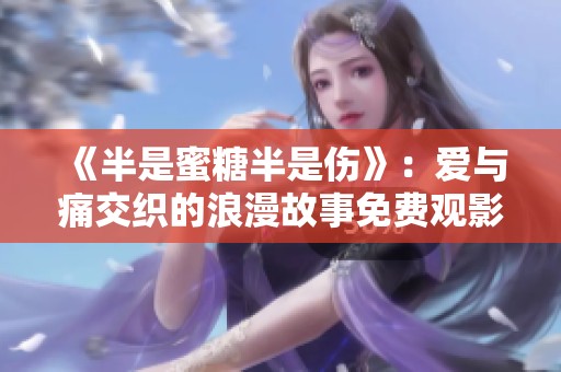 《半是蜜糖半是伤》：爱与痛交织的浪漫故事免费观影指南