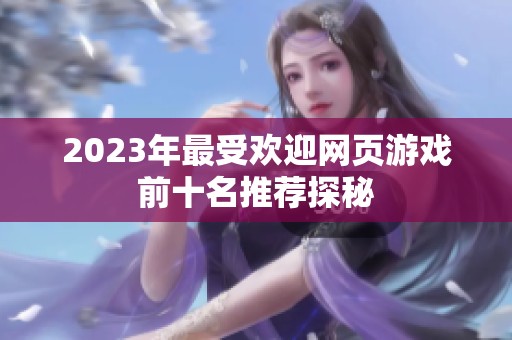 2023年最受欢迎网页游戏前十名推荐探秘