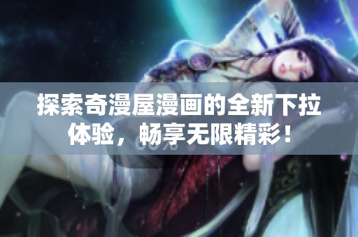 探索奇漫屋漫画的全新下拉体验，畅享无限精彩！
