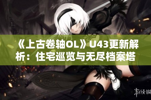 《上古卷轴OL》U43更新解析：住宅巡览与无尽档案塔的完美改进