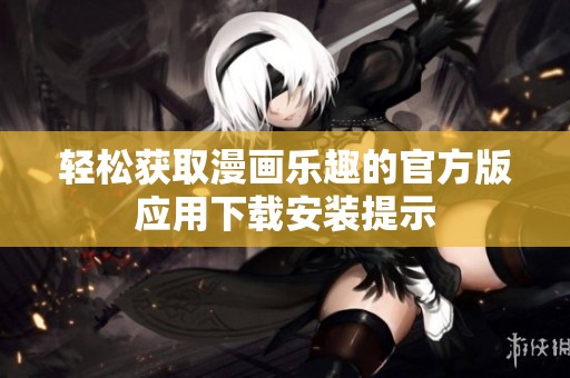 轻松获取漫画乐趣的官方版应用下载安装提示