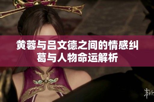 黄蓉与吕文德之间的情感纠葛与人物命运解析