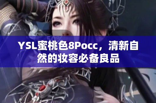 YSL蜜桃色8Pocc，清新自然的妆容必备良品