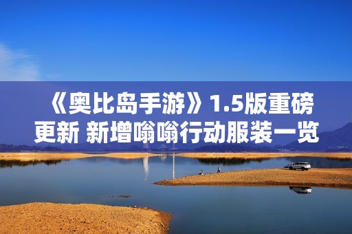 《奥比岛手游》1.5版重磅更新 新增嗡嗡行动服装一览