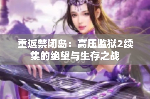 重返禁闭岛：高压监狱2续集的绝望与生存之战