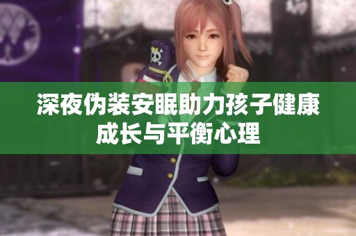 深夜伪装安眠助力孩子健康成长与平衡心理