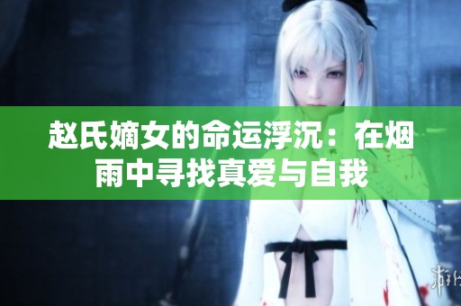 赵氏嫡女的命运浮沉：在烟雨中寻找真爱与自我