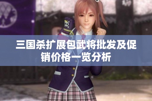 三国杀扩展包武将批发及促销价格一览分析