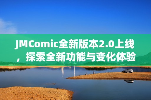 JMComic全新版本2.0上线，探索全新功能与变化体验