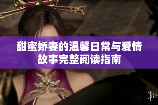 甜蜜娇妻的温馨日常与爱情故事完整阅读指南