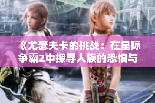《尤瑟夫卡的挑战：在星际争霸2中探寻人族的恐惧与勇气》