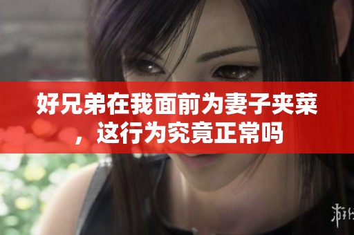 好兄弟在我面前为妻子夹菜，这行为究竟正常吗