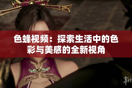 色蜂视频：探索生活中的色彩与美感的全新视角