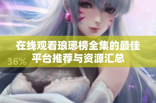 在线观看琅琊榜全集的最佳平台推荐与资源汇总