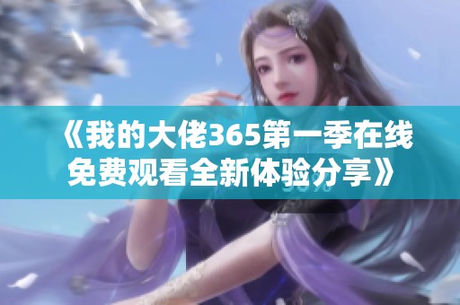 《我的大佬365第一季在线免费观看全新体验分享》