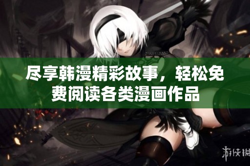 尽享韩漫精彩故事，轻松免费阅读各类漫画作品