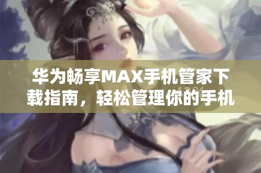 华为畅享MAX手机管家下载指南，轻松管理你的手机体验