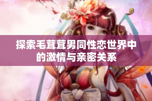探索毛茸茸男同性恋世界中的激情与亲密关系