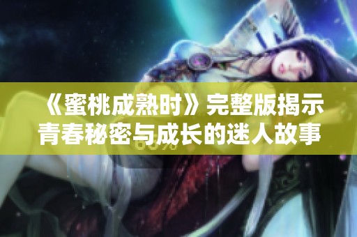 《蜜桃成熟时》完整版揭示青春秘密与成长的迷人故事