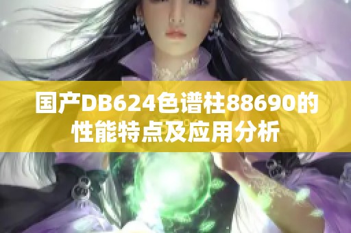 国产DB624色谱柱88690的性能特点及应用分析