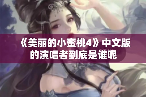 《美丽的小蜜桃4》中文版的演唱者到底是谁呢