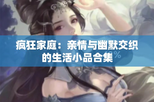 疯狂家庭：亲情与幽默交织的生活小品合集