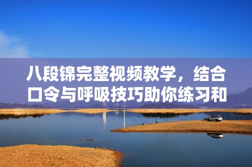 八段锦完整视频教学，结合口令与呼吸技巧助你练习和放松