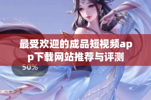 最受欢迎的成品短视频app下载网站推荐与评测