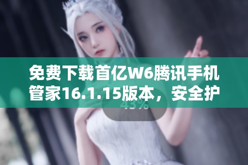 免费下载首亿W6腾讯手机管家16.1.15版本，安全护航你的手机体验