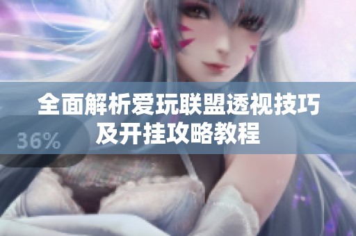 全面解析爱玩联盟透视技巧及开挂攻略教程