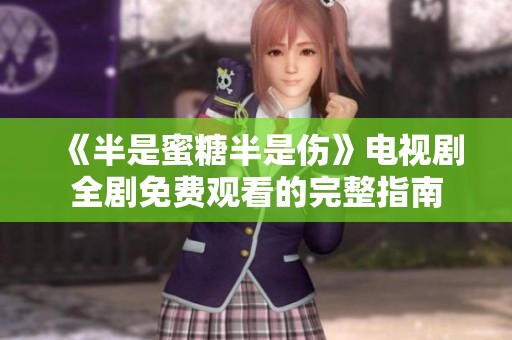 《半是蜜糖半是伤》电视剧全剧免费观看的完整指南
