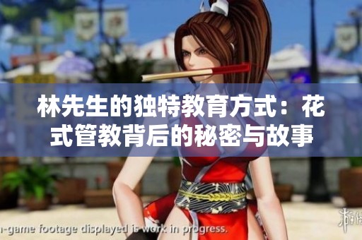 林先生的独特教育方式：花式管教背后的秘密与故事