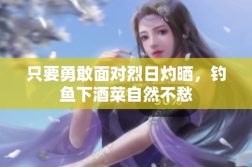 只要勇敢面对烈日灼晒，钓鱼下酒菜自然不愁