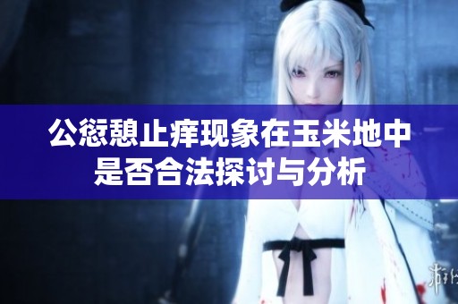 公愆憩止痒现象在玉米地中是否合法探讨与分析