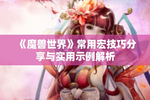 《魔兽世界》常用宏技巧分享与实用示例解析