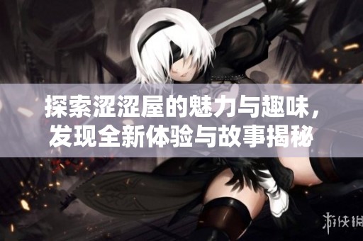 探索涩涩屋的魅力与趣味，发现全新体验与故事揭秘