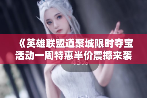 《英雄联盟道聚城限时夺宝活动一周特惠半价震撼来袭》
