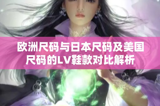 欧洲尺码与日本尺码及美国尺码的LV鞋款对比解析