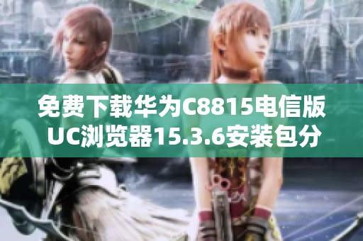 免费下载华为C8815电信版 UC浏览器15.3.6安装包分享